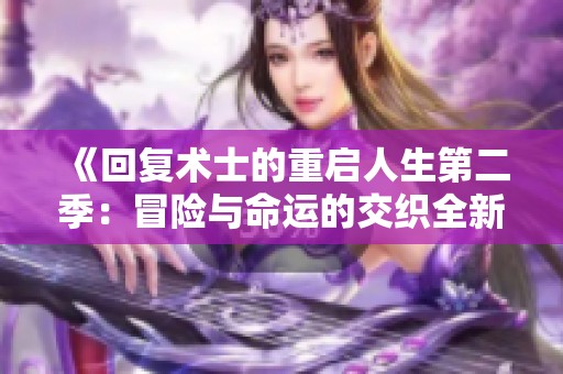 《回复术士的重启人生第二季：冒险与命运的交织全新篇章》