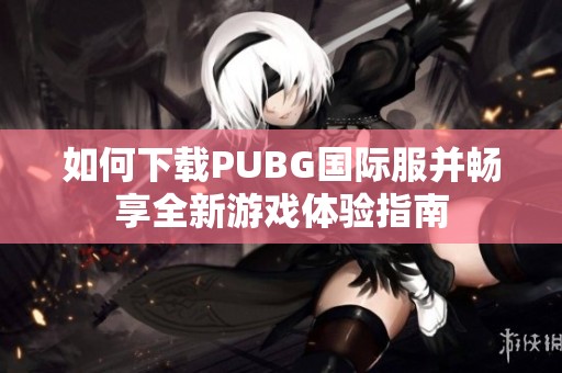 如何下载PUBG国际服并畅享全新游戏体验指南