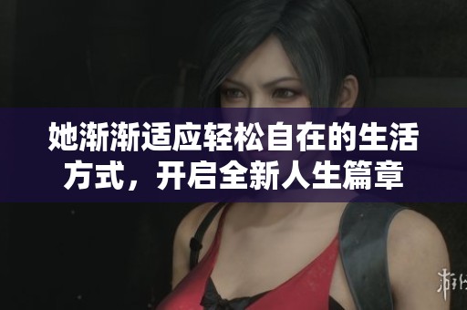 她渐渐适应轻松自在的生活方式，开启全新人生篇章