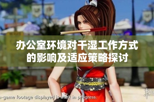 办公室环境对干湿工作方式的影响及适应策略探讨