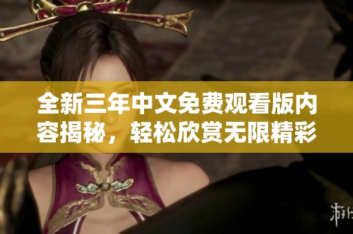 全新三年中文免费观看版内容揭秘，轻松欣赏无限精彩