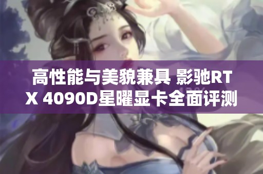高性能与美貌兼具 影驰RTX 4090D星曜显卡全面评测