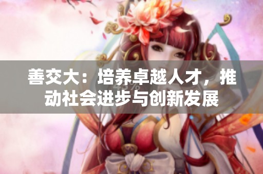 善交大：培养卓越人才，推动社会进步与创新发展