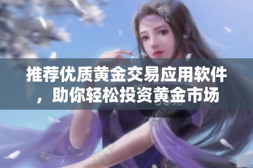 推荐优质黄金交易应用软件，助你轻松投资黄金市场