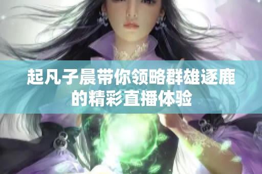 起凡子晨带你领略群雄逐鹿的精彩直播体验