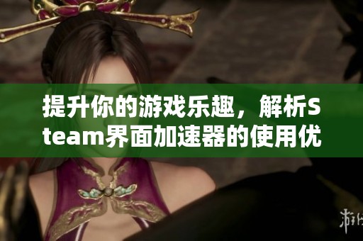 提升你的游戏乐趣，解析Steam界面加速器的使用优势