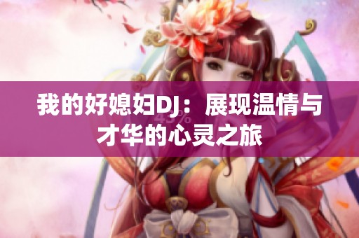 我的好媳妇DJ：展现温情与才华的心灵之旅