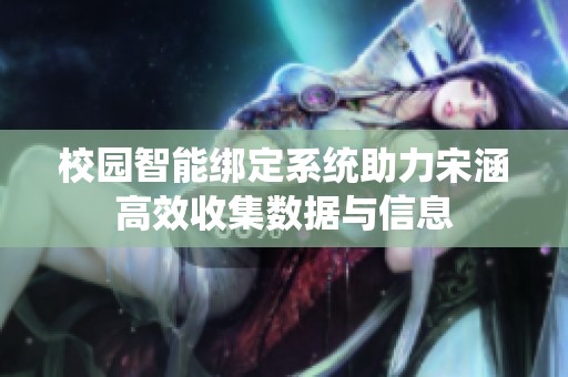校园智能绑定系统助力宋涵高效收集数据与信息