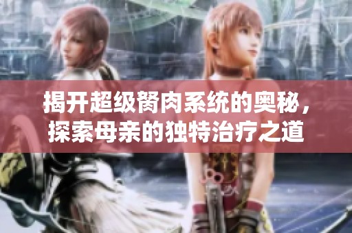 揭开超级胬肉系统的奥秘，探索母亲的独特治疗之道
