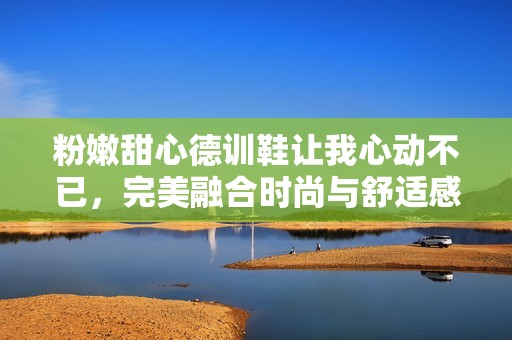 粉嫩甜心德训鞋让我心动不已，完美融合时尚与舒适感