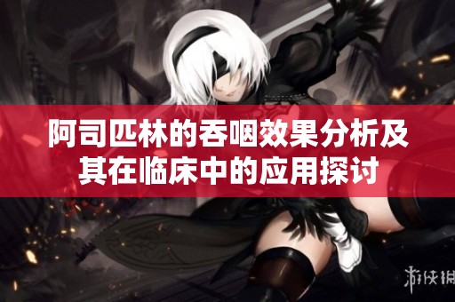 阿司匹林的吞咽效果分析及其在临床中的应用探讨