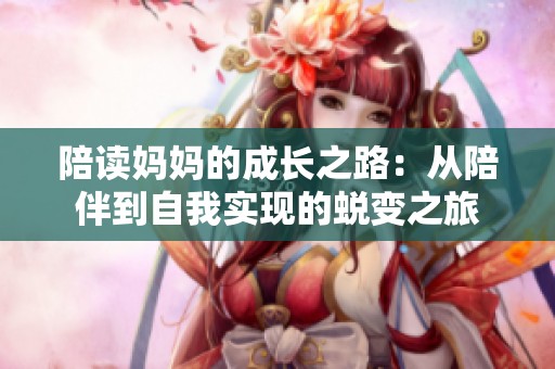 陪读妈妈的成长之路：从陪伴到自我实现的蜕变之旅