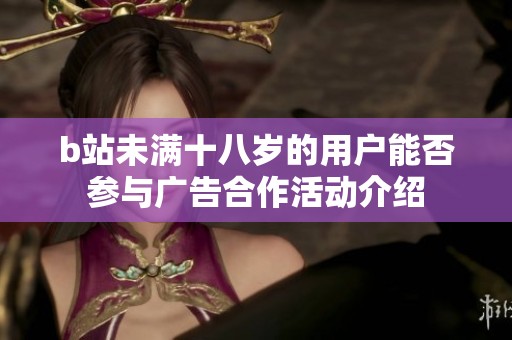 b站未满十八岁的用户能否参与广告合作活动介绍