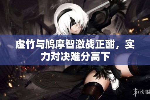 虚竹与鸠摩智激战正酣，实力对决难分高下