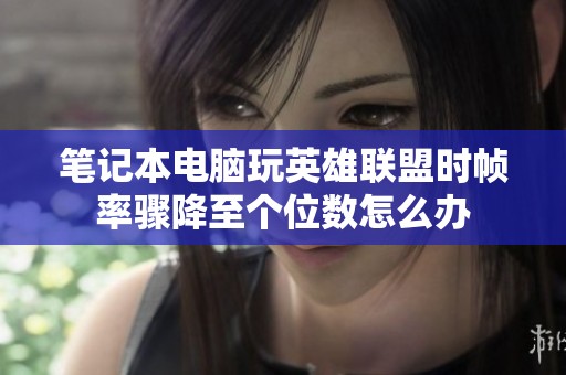 笔记本电脑玩英雄联盟时帧率骤降至个位数怎么办