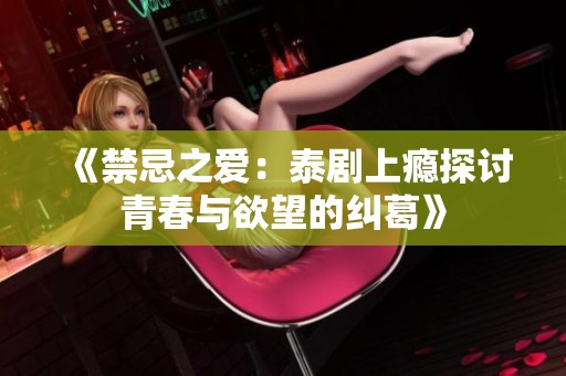《禁忌之爱：泰剧上瘾探讨青春与欲望的纠葛》
