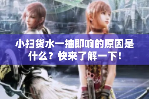 小扫货水一抽即响的原因是什么？快来了解一下！