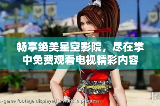 畅享绝美星空影院，尽在掌中免费观看电视精彩内容