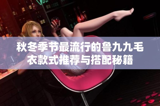 秋冬季节最流行的鲁九九毛衣款式推荐与搭配秘籍