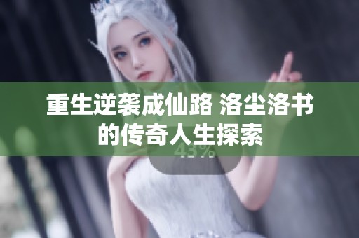 重生逆袭成仙路 洛尘洛书的传奇人生探索