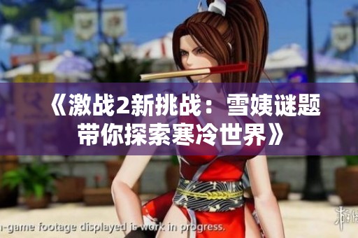 《激战2新挑战：雪姨谜题带你探索寒冷世界》