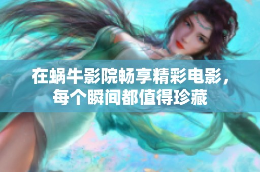 在蜗牛影院畅享精彩电影，每个瞬间都值得珍藏