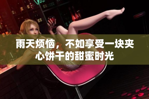 雨天烦恼，不如享受一块夹心饼干的甜蜜时光