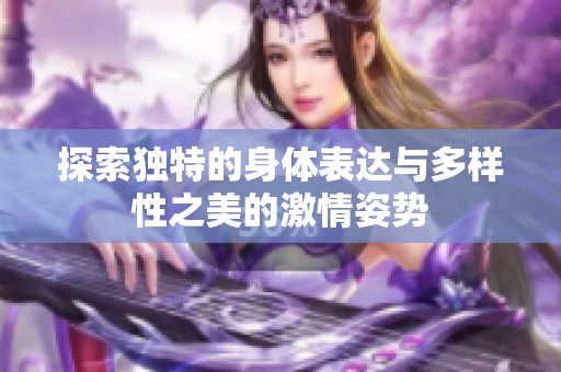 探索独特的身体表达与多样性之美的激情姿势
