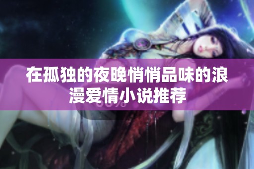 在孤独的夜晚悄悄品味的浪漫爱情小说推荐