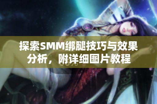 探索SMM绑腿技巧与效果分析，附详细图片教程