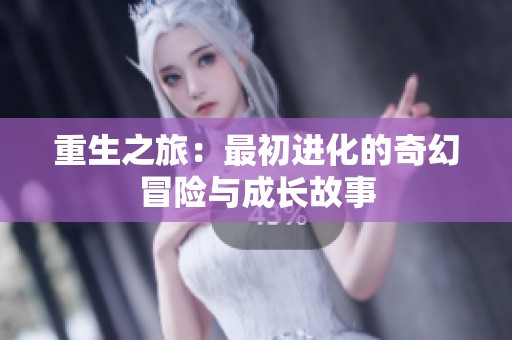重生之旅：最初进化的奇幻冒险与成长故事
