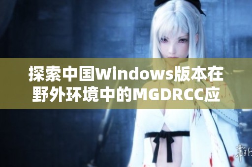 探索中国Windows版本在野外环境中的MGDRCC应用与挑战