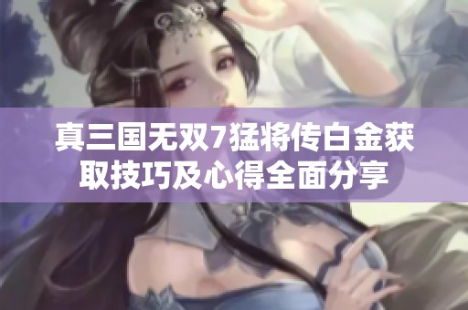 真三国无双7猛将传白金获取技巧及心得全面分享