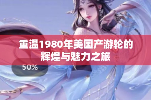 重温1980年美国产游轮的辉煌与魅力之旅