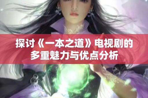 探讨《一本之道》电视剧的多重魅力与优点分析