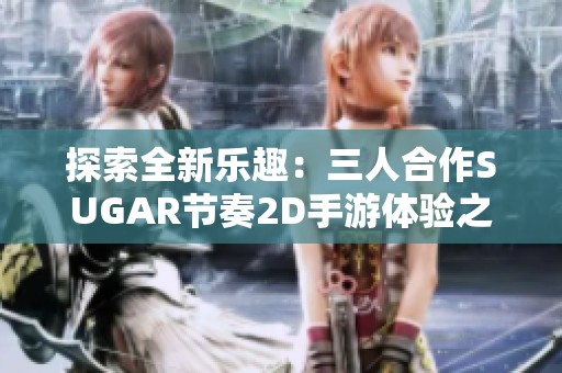 探索全新乐趣：三人合作SUGAR节奏2D手游体验之旅