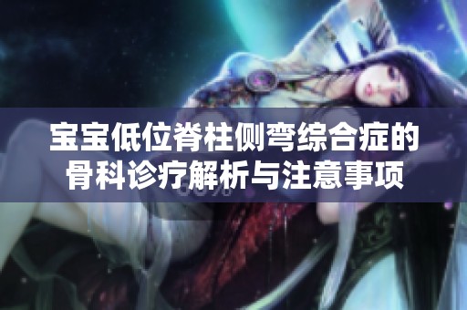 宝宝低位脊柱侧弯综合症的骨科诊疗解析与注意事项