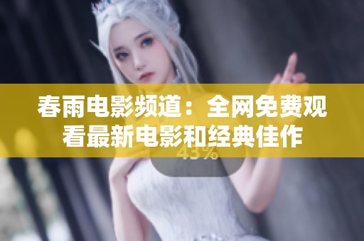 春雨电影频道：全网免费观看最新电影和经典佳作