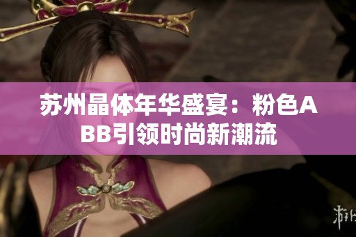 苏州晶体年华盛宴：粉色ABB引领时尚新潮流