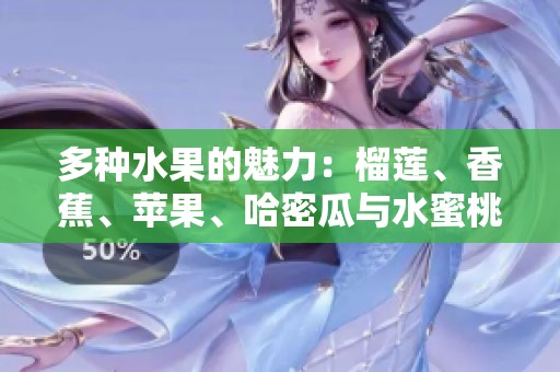 多种水果的魅力：榴莲、香蕉、苹果、哈密瓜与水蜜桃的美味探索
