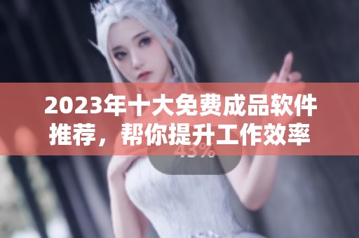 2023年十大免费成品软件推荐，帮你提升工作效率