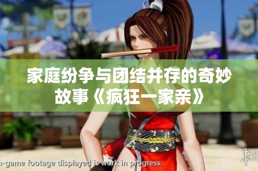 家庭纷争与团结并存的奇妙故事《疯狂一家亲》
