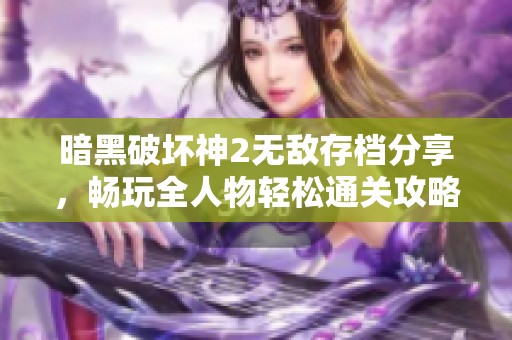 暗黑破坏神2无敌存档分享，畅玩全人物轻松通关攻略