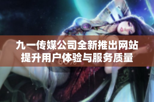 九一传媒公司全新推出网站提升用户体验与服务质量