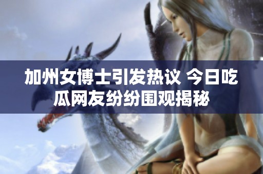 加州女博士引发热议 今日吃瓜网友纷纷围观揭秘