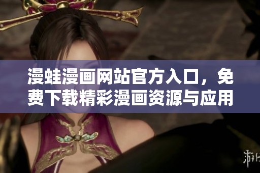 漫蛙漫画网站官方入口，免费下载精彩漫画资源与应用
