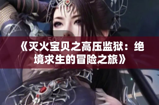 《灭火宝贝之高压监狱：绝境求生的冒险之旅》