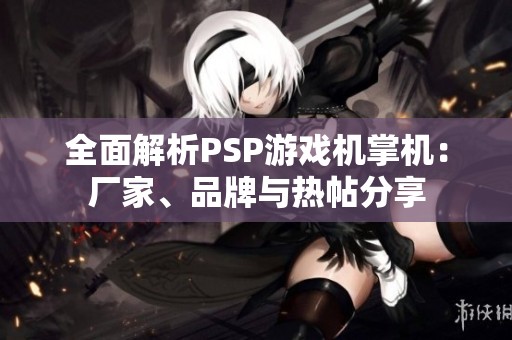 全面解析PSP游戏机掌机：厂家、品牌与热帖分享