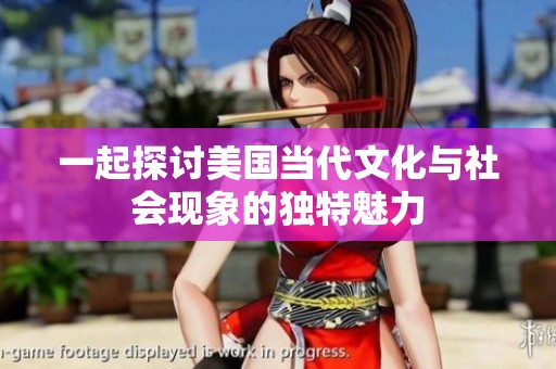 一起探讨美国当代文化与社会现象的独特魅力