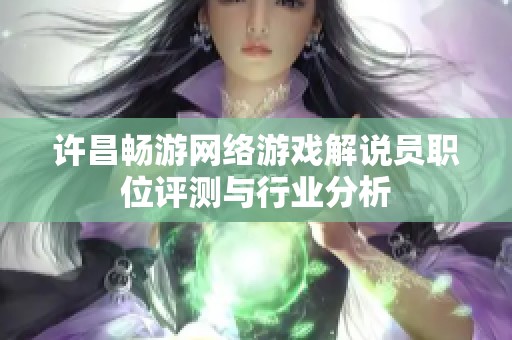 许昌畅游网络游戏解说员职位评测与行业分析